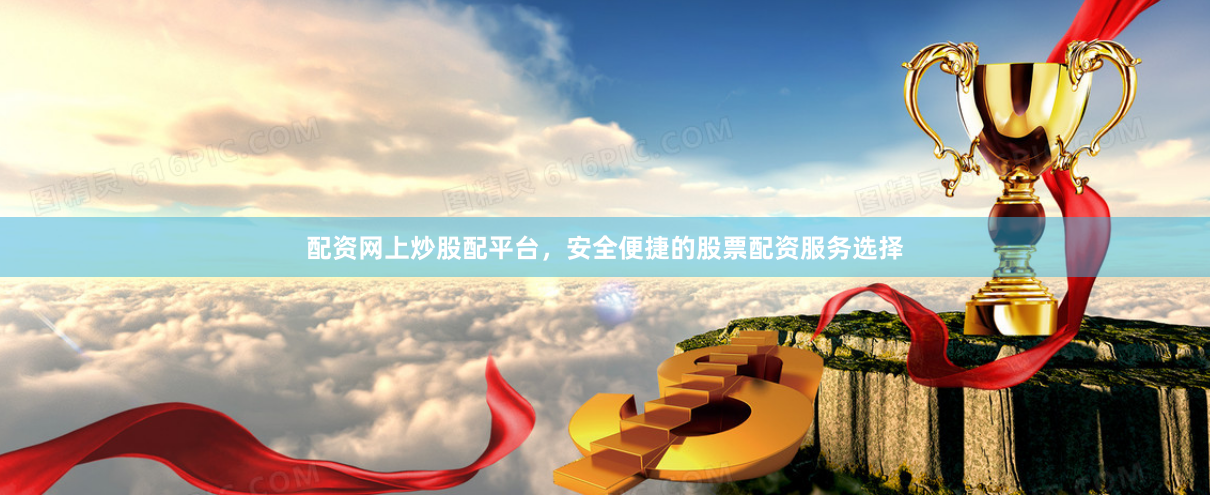 配资网上炒股配平台，安全便捷的股票配资服务选择