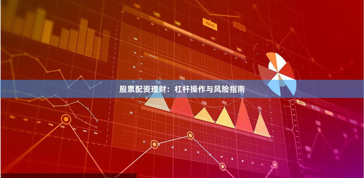 股票配资理财：杠杆操作与风险指南
