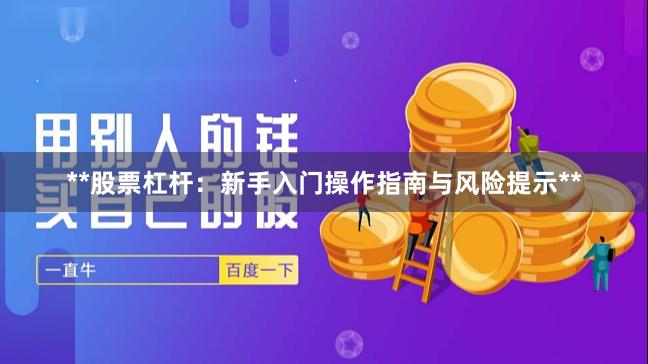**股票杠杆：新手入门操作指南与风险提示**